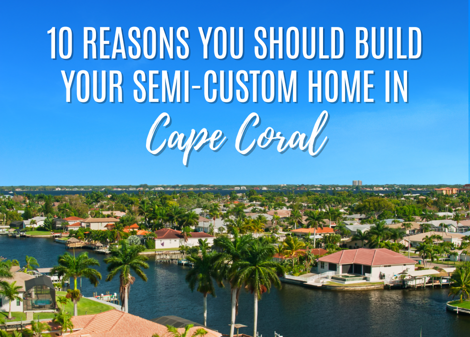 10 Reasons you should build your semi-custom home in Cape Coral