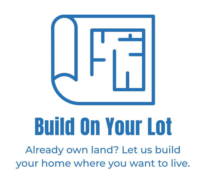 Build On Your Lot - Already own land? Let us build your home where you want to live.