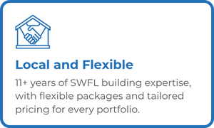Local and Flexible - 11+ years of SWFL building expertise, with flexible packages and tailored pricing for every portfolio.